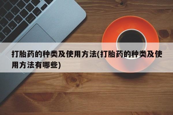 米非司酮片网上购买打胎药的种类及使用方法(打胎药的种类及使用方法有哪些)