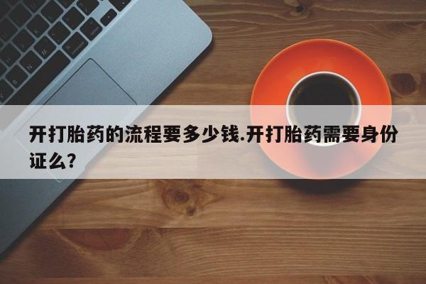 米非司酮片网上购买开打胎药的流程要多少钱.开打胎药需要身份证么？