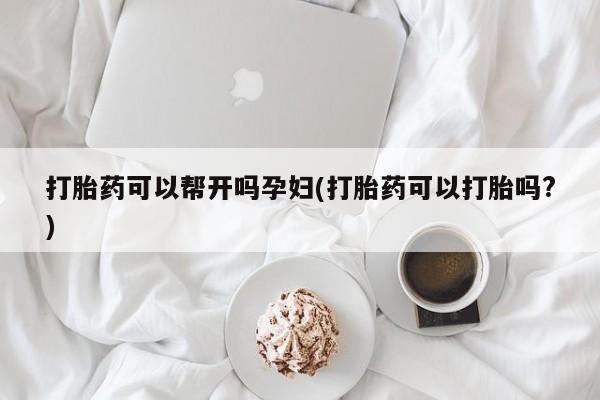 米非司酮片网上购买打胎药可以帮开吗孕妇(打胎药可以打胎吗?)