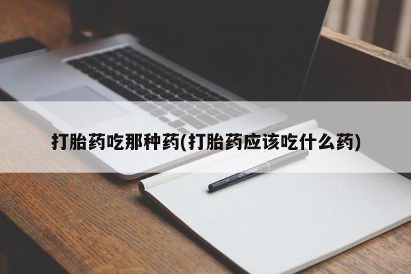 米非司酮片网上购买打胎药吃那种药(打胎药应该吃什么药)