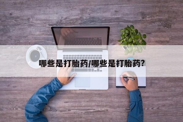 米非司酮片网上购买哪些是打胎药/哪些是打胎药?