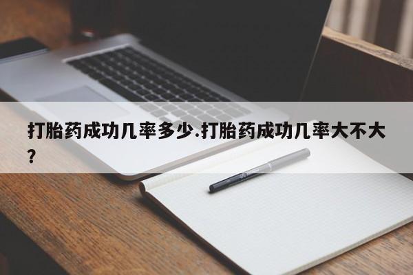 米非司酮片网上购买打胎药成功几率多少.打胎药成功几率大不大？