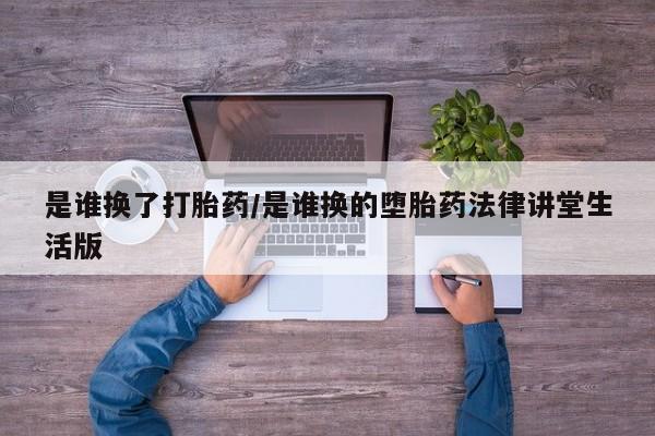 米非司酮片网上购买是谁换了打胎药/是谁换的堕胎药法律讲堂生活版