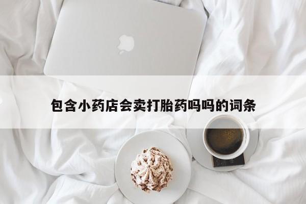 米非司酮片网上购买包含小药店会卖打胎药吗吗的词条