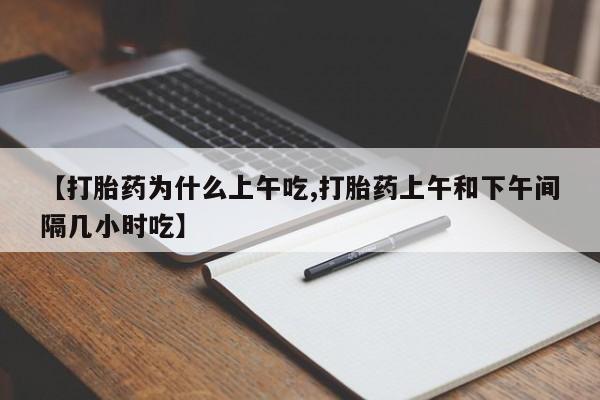 米非司酮片网上购买【打胎药为什么上午吃,打胎药上午和下午间隔几小时吃】
