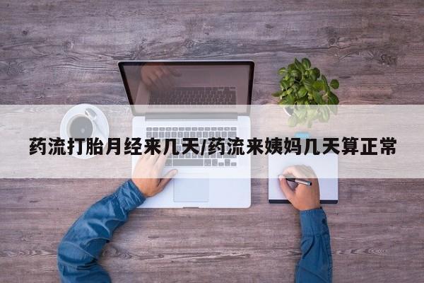 米非司酮片网上购买药流打胎月经来几天/药流来姨妈几天算正常