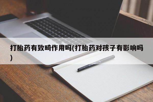 米非司酮片网上购买打胎药有致畸作用吗(打胎药对孩子有影响吗)