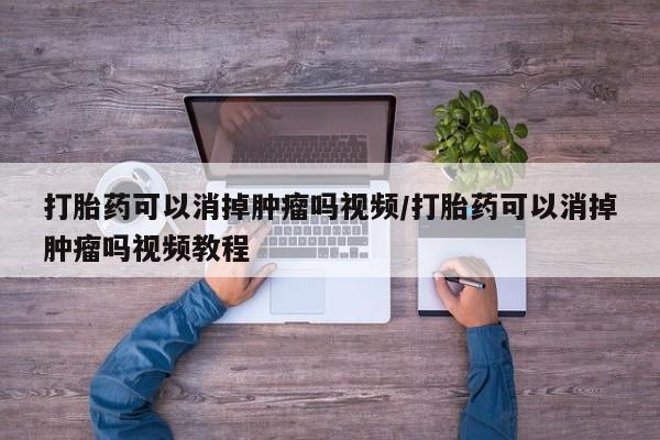 米非司酮片网上购买打胎药可以消掉肿瘤吗视频/打胎药可以消掉肿瘤吗视频教程