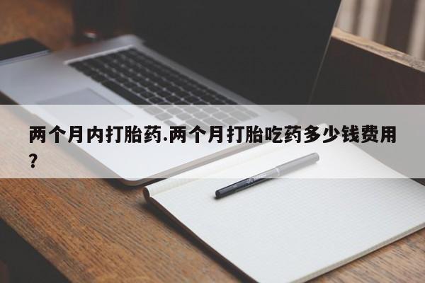 米非司酮片网上购买两个月内打胎药.两个月打胎吃药多少钱费用？