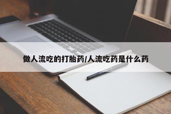 米非司酮片网上购买做人流吃的打胎药/人流吃药是什么药