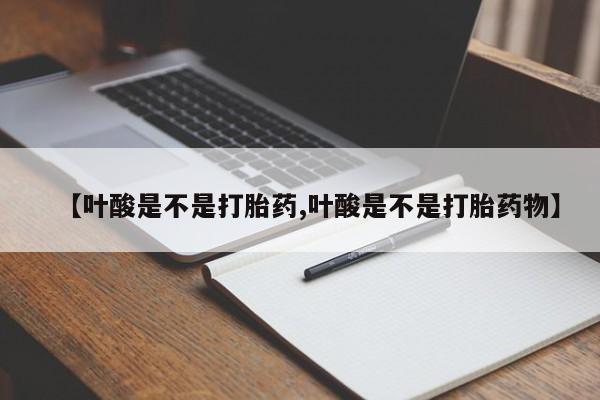 米非司酮片网上购买【叶酸是不是打胎药,叶酸是不是打胎药物】