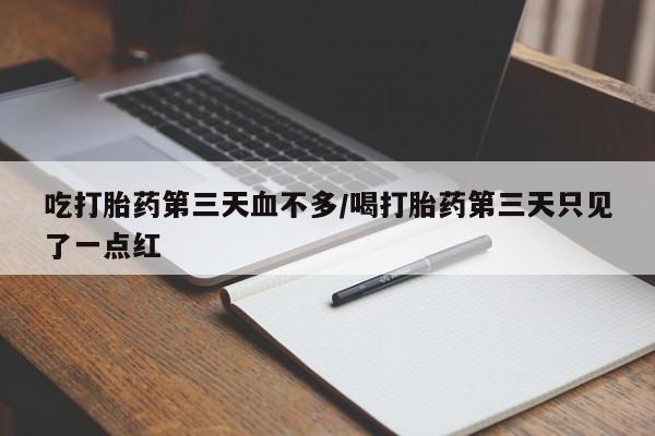 米非司酮片网上购买吃打胎药第三天血不多/喝打胎药第三天只见了一点红