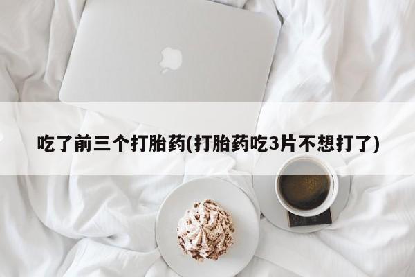 米非司酮片网上购买吃了前三个打胎药(打胎药吃3片不想打了)